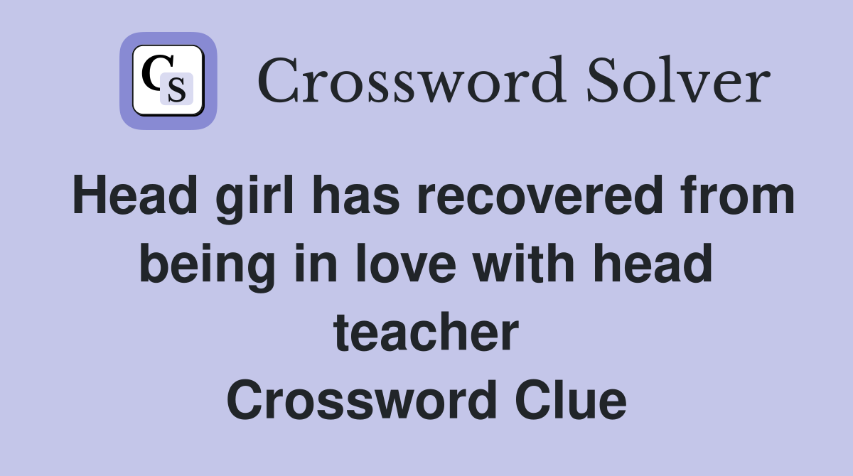Head girl has recovered from being in love with head teacher Crossword Clue