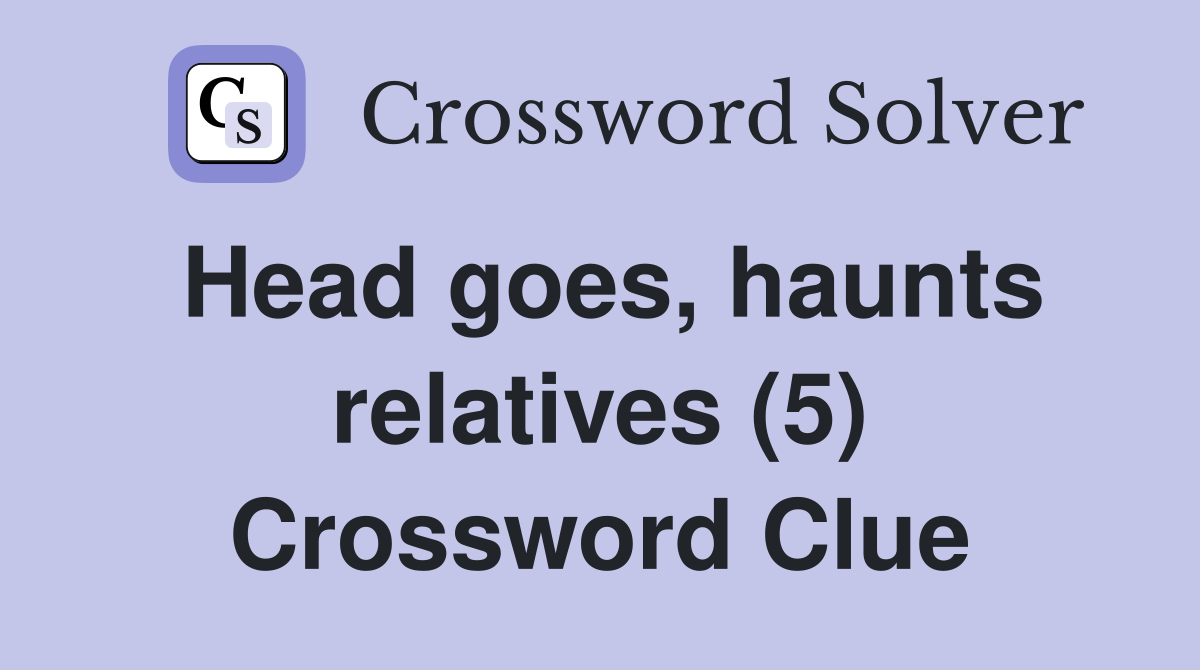 Head goes, haunts relatives (5) Crossword Clue