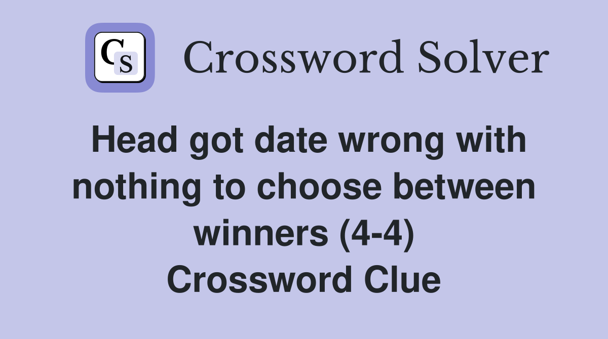 Head got date wrong with nothing to choose between winners (4-4) Crossword Clue