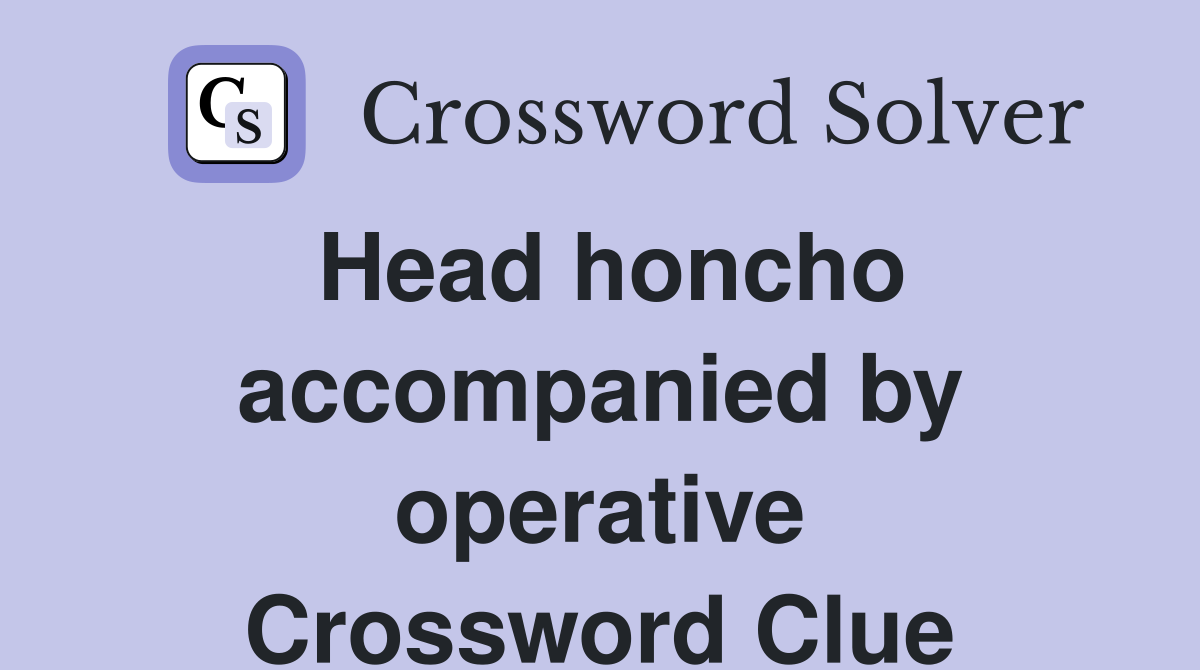 Head honcho accompanied by operative Crossword Clue
