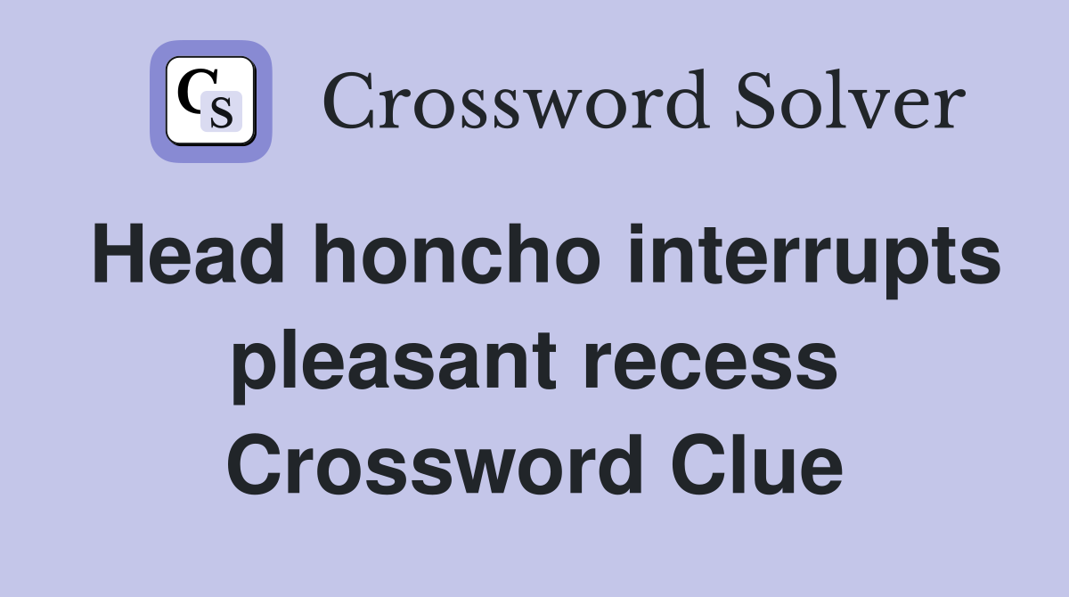 Head honcho interrupts pleasant recess Crossword Clue