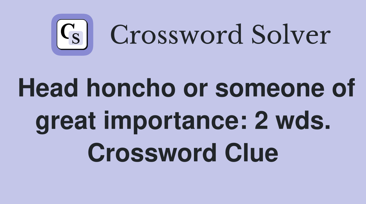 Head honcho or someone of great importance: 2 wds. Crossword Clue