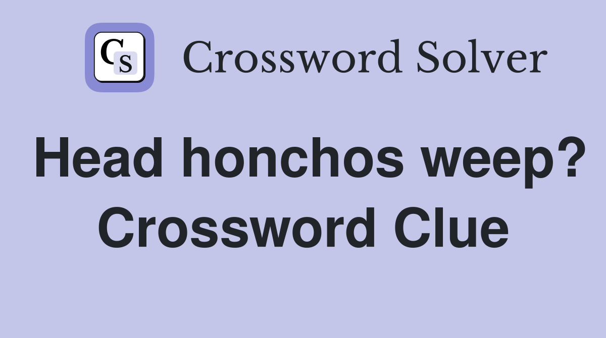 Head honchos weep? Crossword Clue