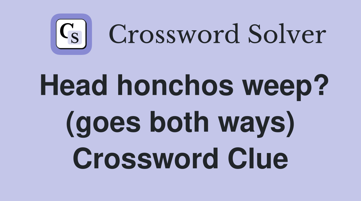 Head honchos weep? (goes both ways) Crossword Clue