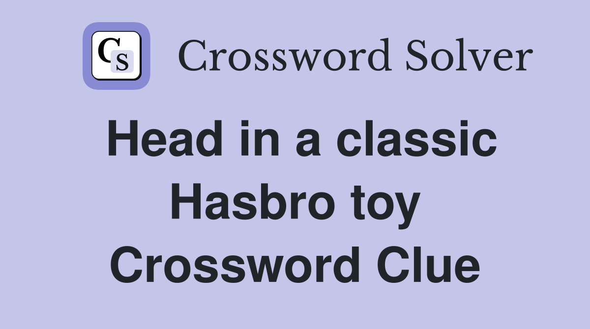 Head in a classic Hasbro toy Crossword Clue