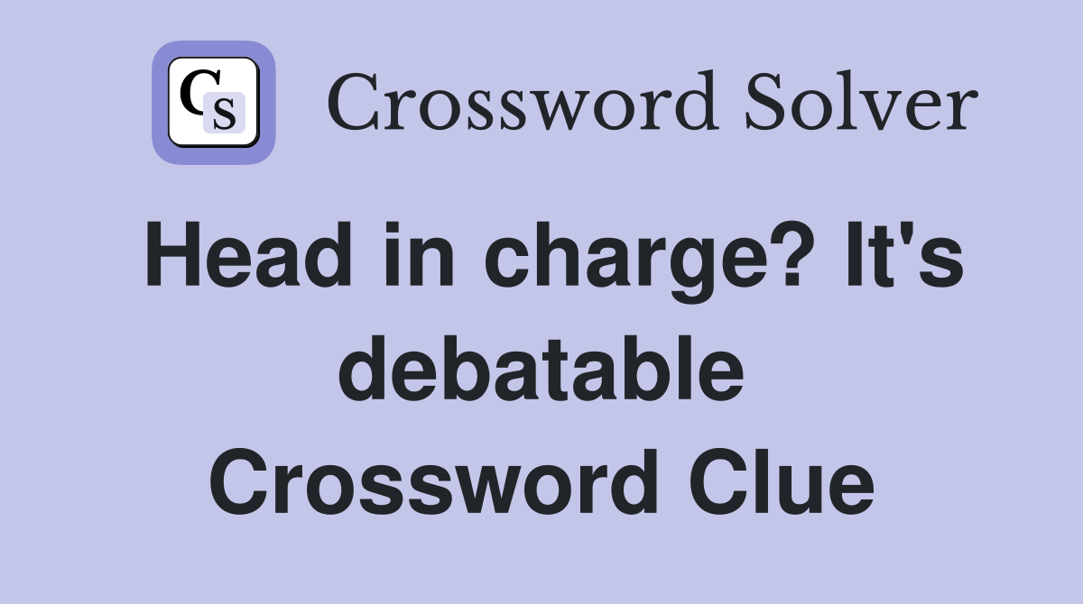 Head in charge? It's debatable Crossword Clue