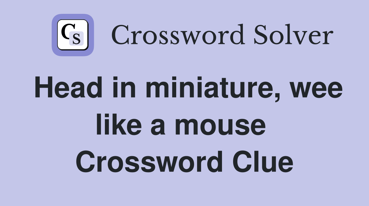 Head in miniature, wee like a mouse  Crossword Clue