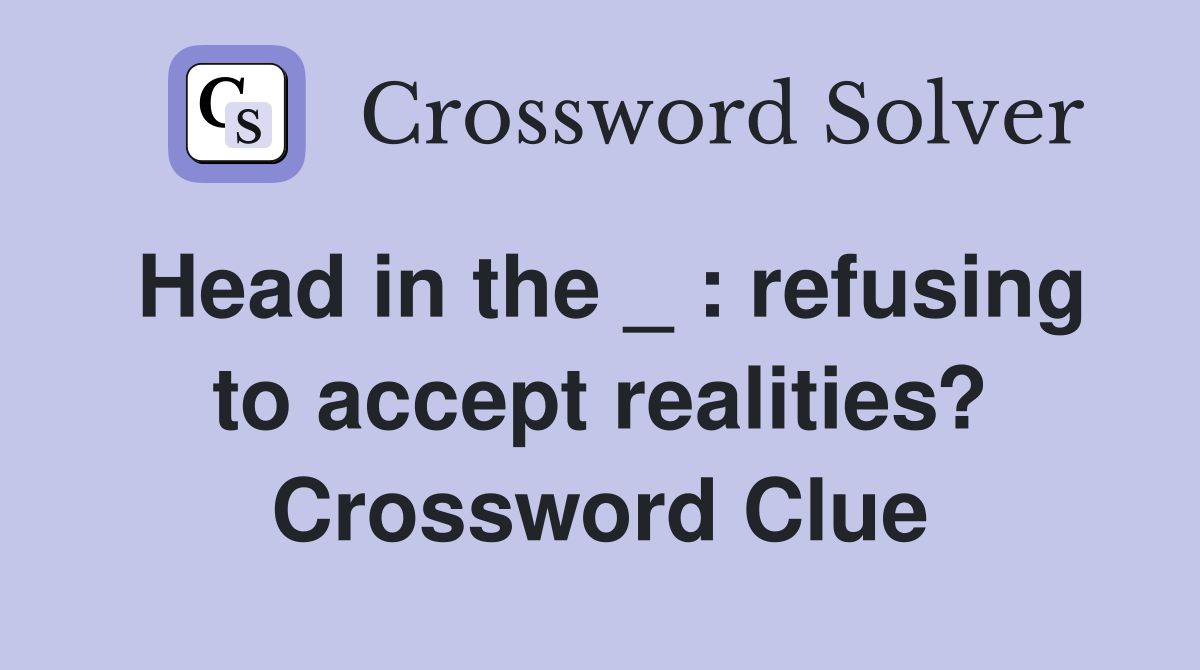 Head in the _ : refusing to accept realities? Crossword Clue