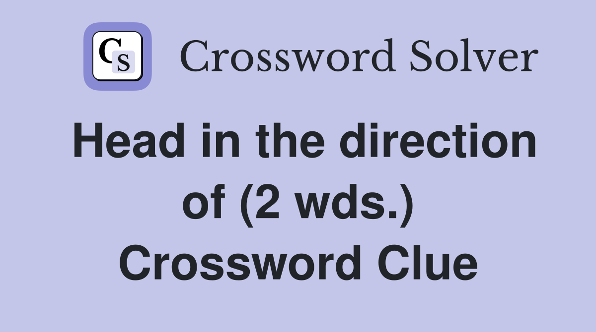 Head in the direction of (2 wds.) Crossword Clue