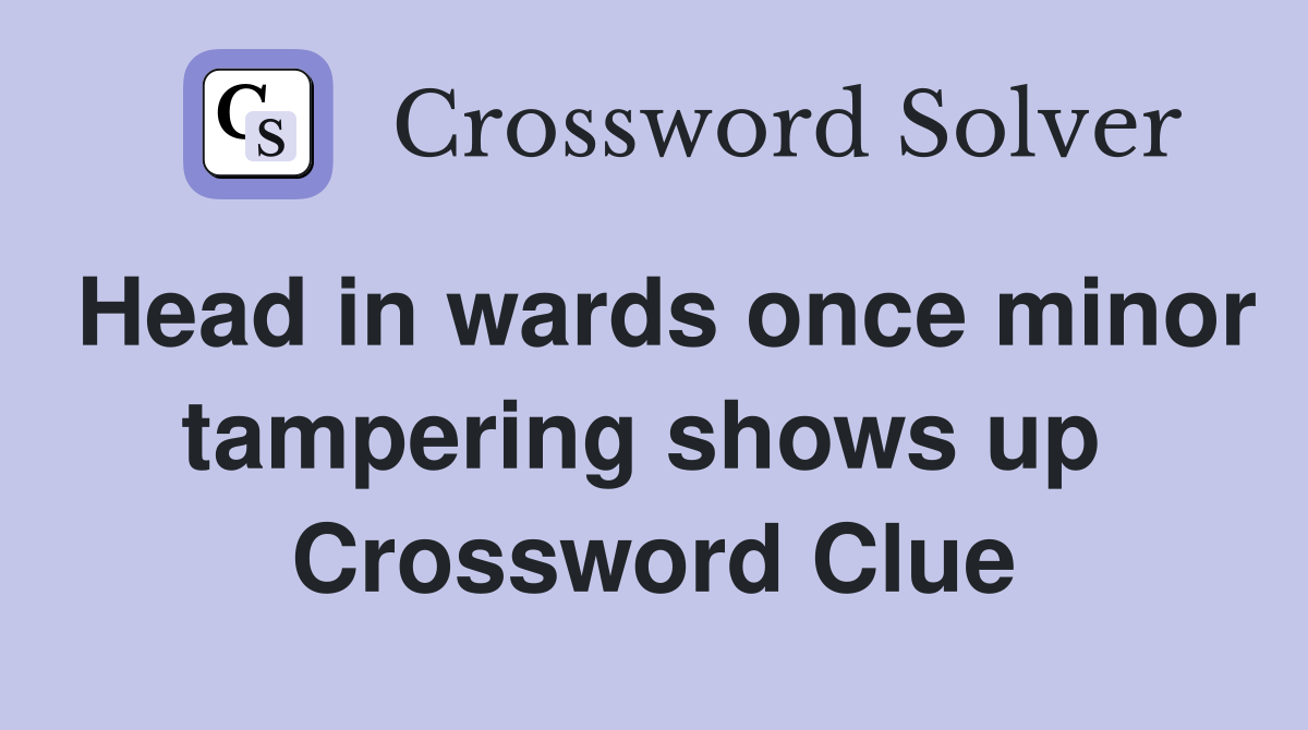 Head in wards once minor tampering shows up  Crossword Clue