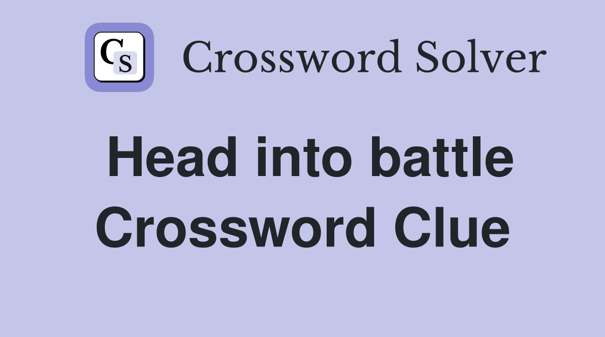 Head into battle Crossword Clue