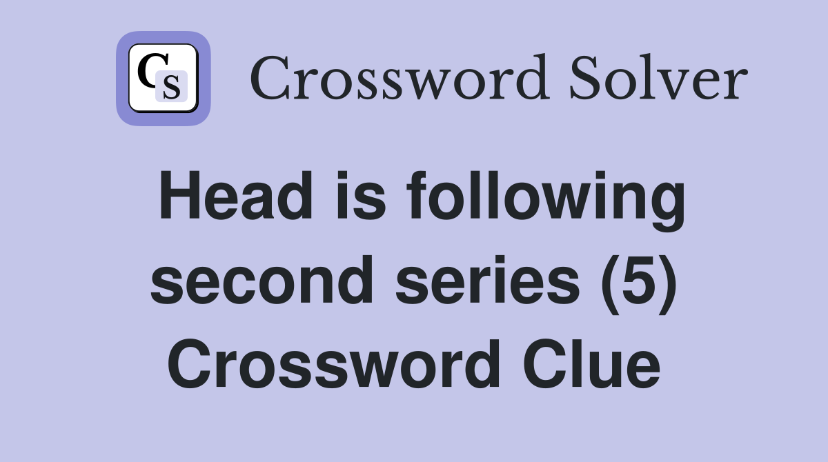 Head is following second series (5) Crossword Clue