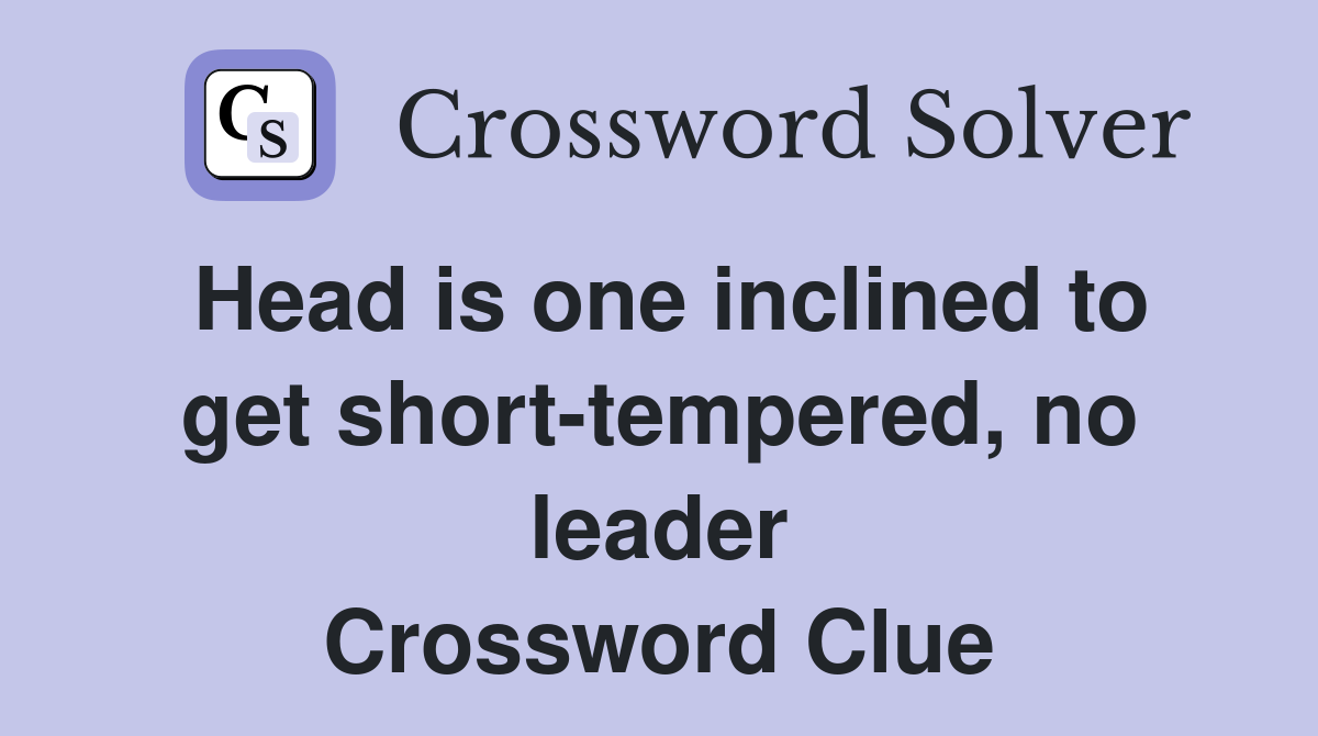 Head is one inclined to get short-tempered, no leader Crossword Clue