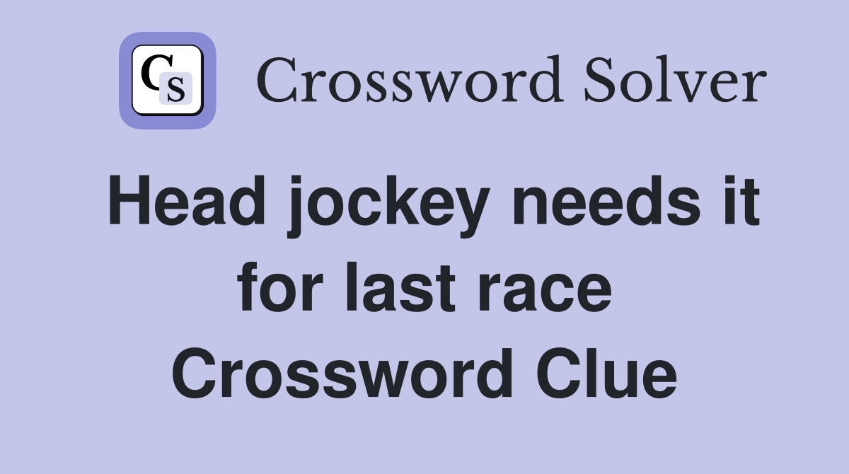 Head jockey needs it for last race Crossword Clue