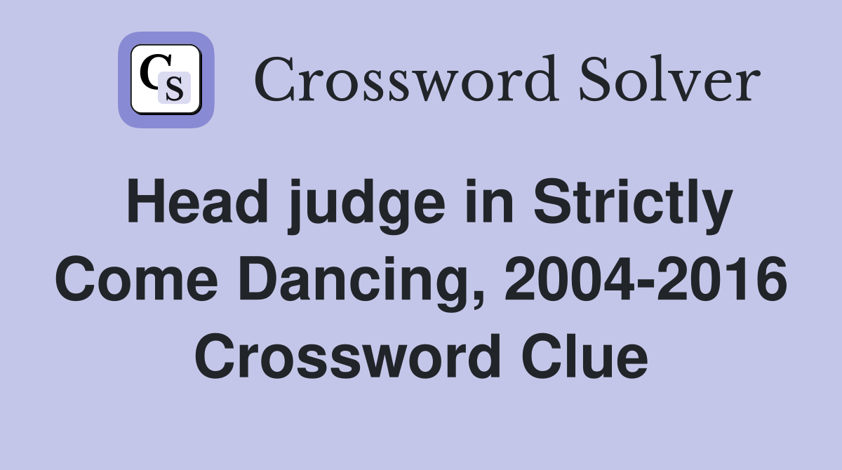 Head judge in Strictly Come Dancing, 2004-2016 Crossword Clue