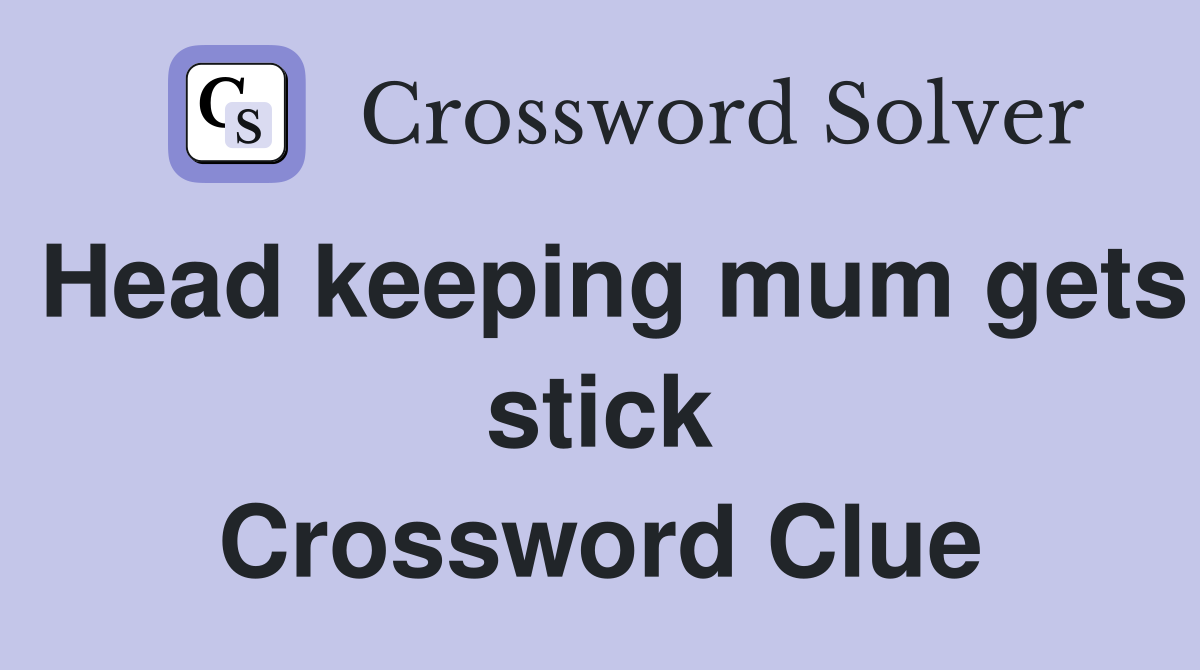 Head keeping mum gets stick Crossword Clue
