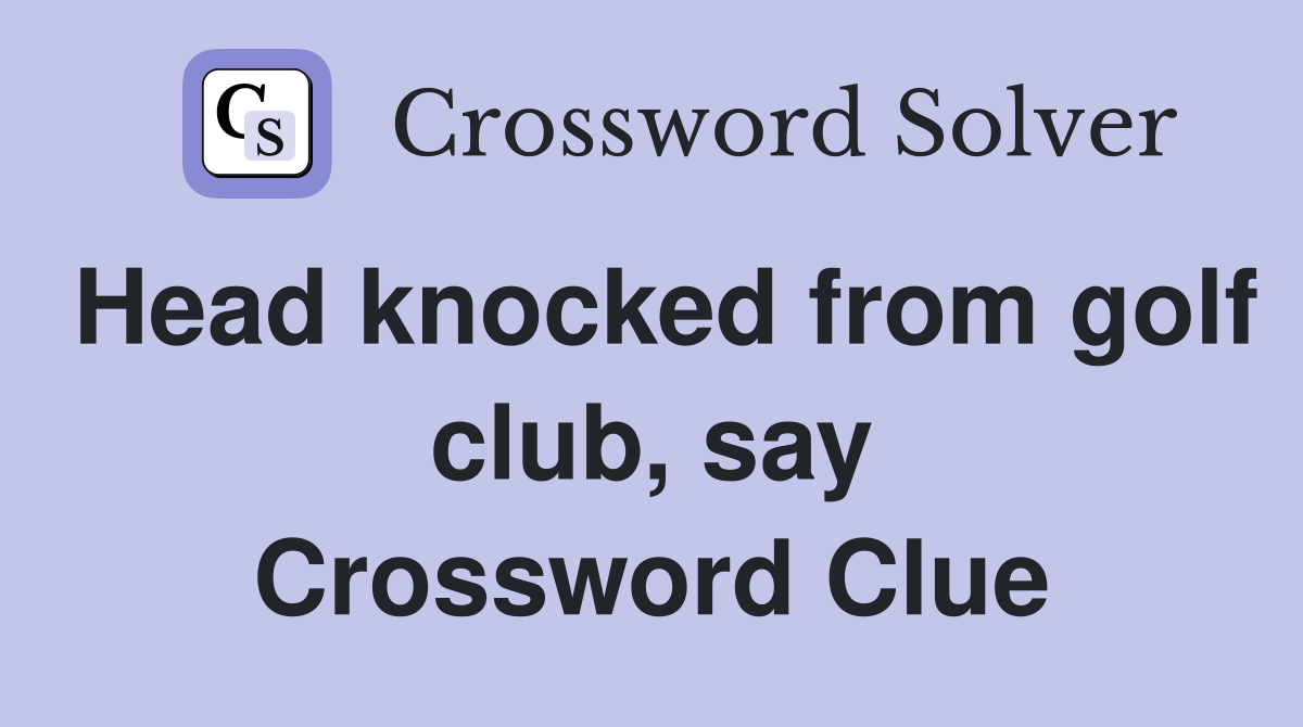 Head knocked from golf club, say Crossword Clue