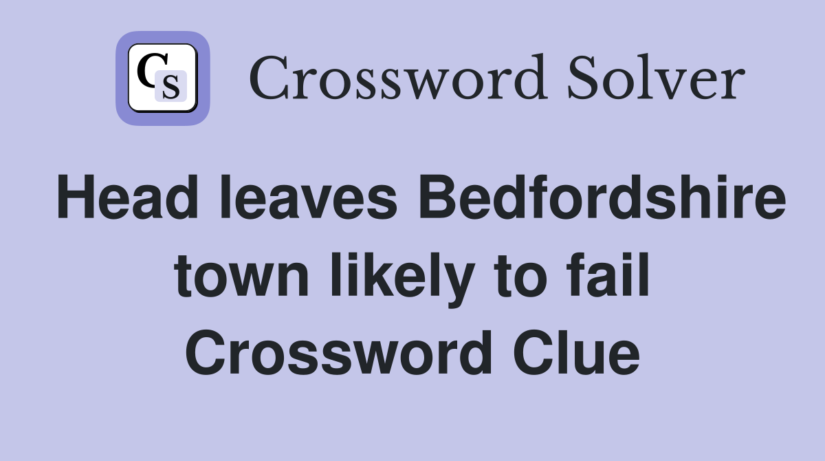 Head leaves Bedfordshire town likely to fail Crossword Clue