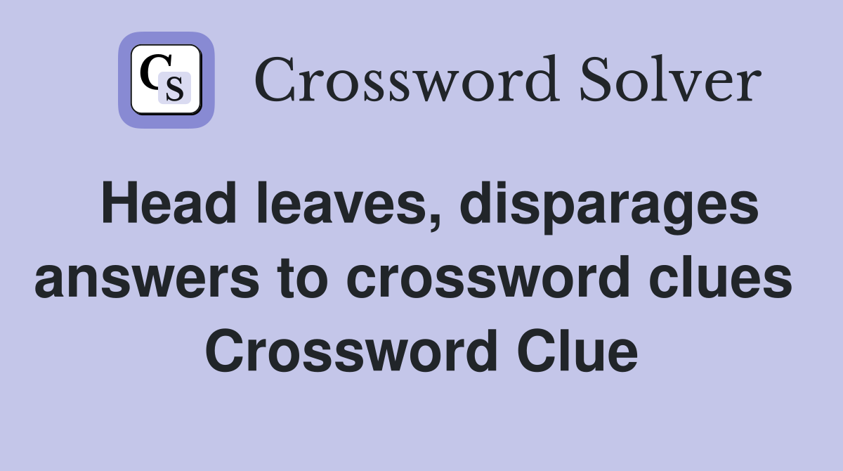 Head leaves, disparages answers to crossword clues  Crossword Clue