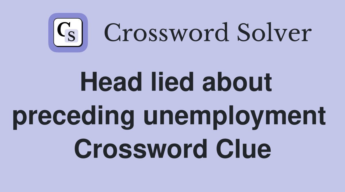 Head lied about preceding unemployment  Crossword Clue
