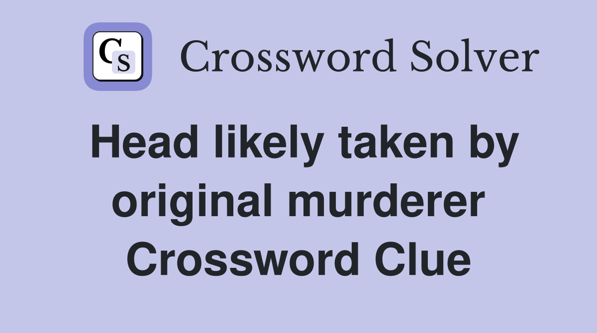 Head likely taken by original murderer Crossword Clue