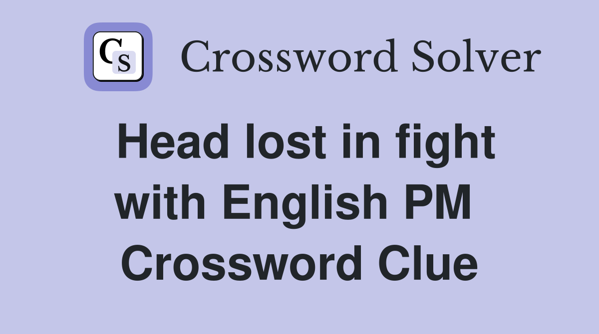 Head lost in fight with English PM  Crossword Clue