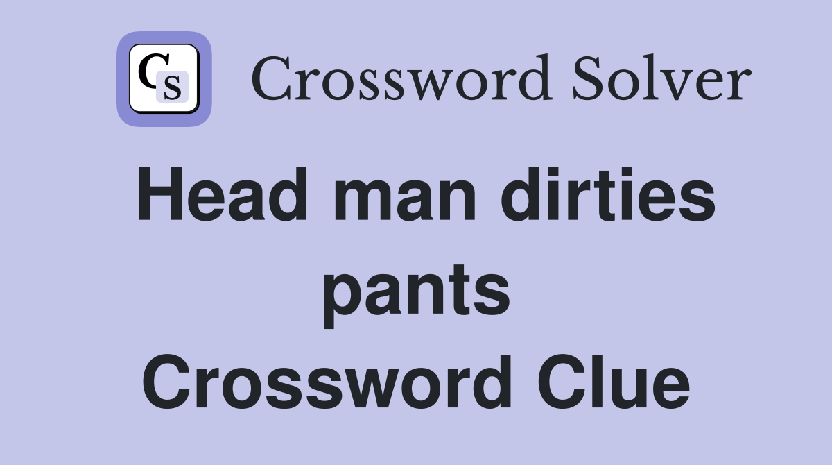 Head man dirties pants Crossword Clue