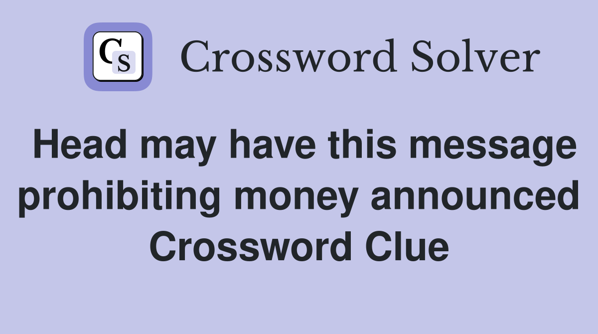 Head may have this message prohibiting money announced Crossword Clue
