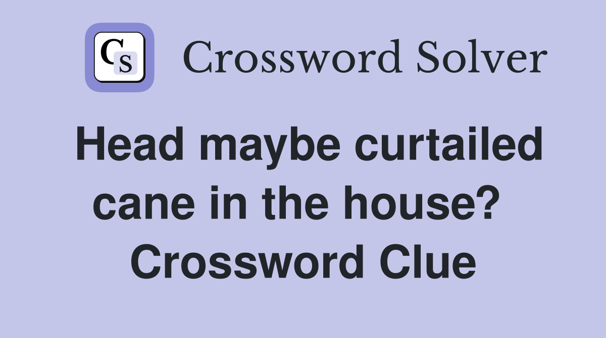 Head maybe curtailed cane in the house?  Crossword Clue