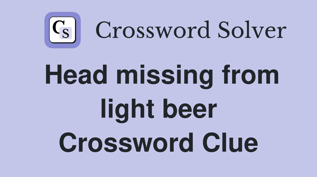 Head missing from light beer Crossword Clue