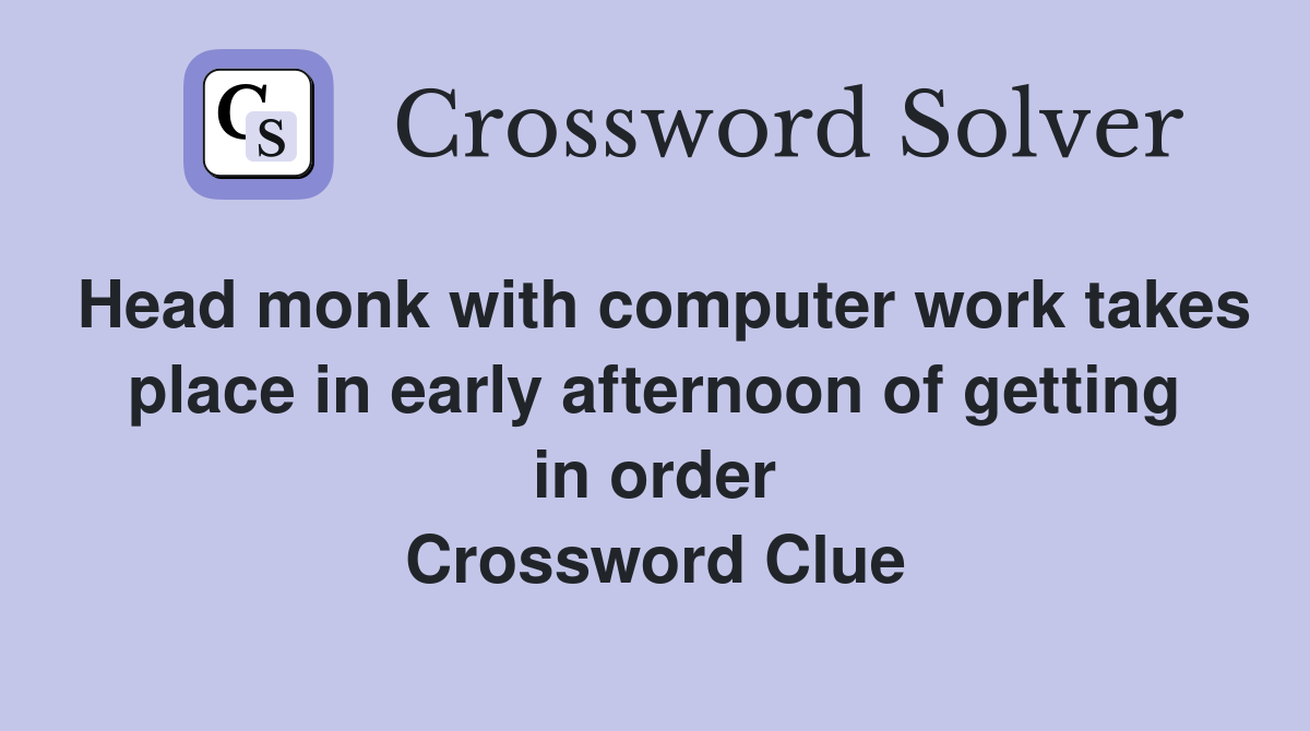 Head monk with computer work takes place in early afternoon of getting in order Crossword Clue