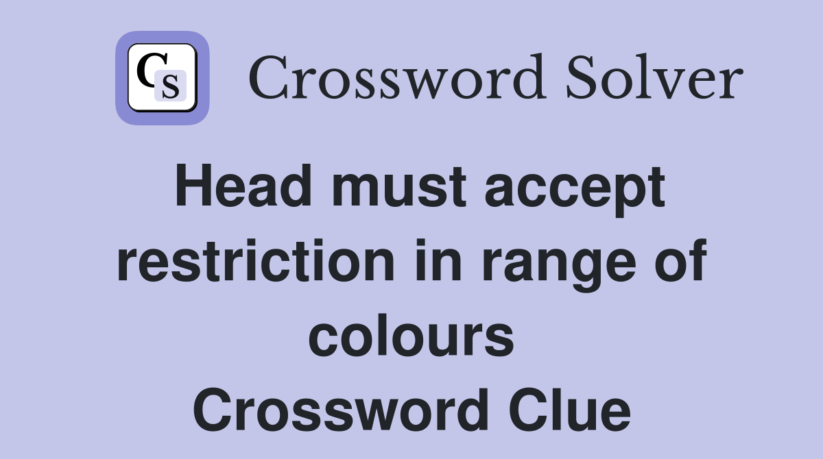 Head must accept restriction in range of colours Crossword Clue