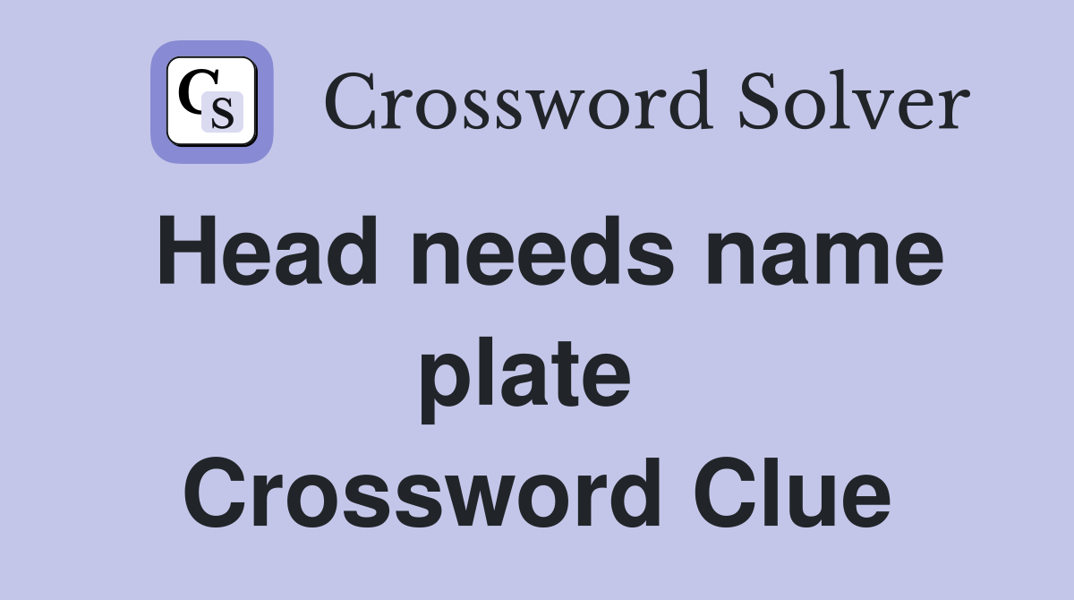 Head needs name plate  Crossword Clue
