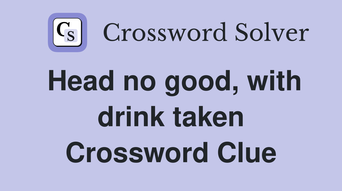 Head no good, with drink taken Crossword Clue