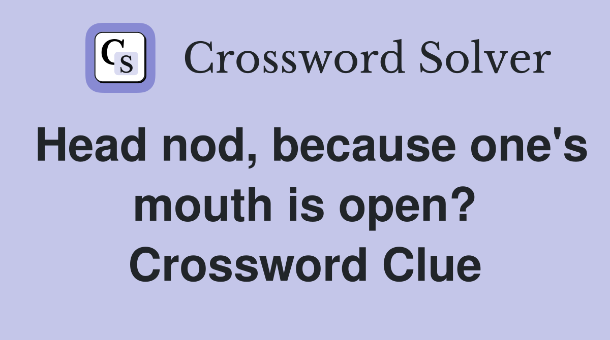 Head nod, because one's mouth is open? Crossword Clue