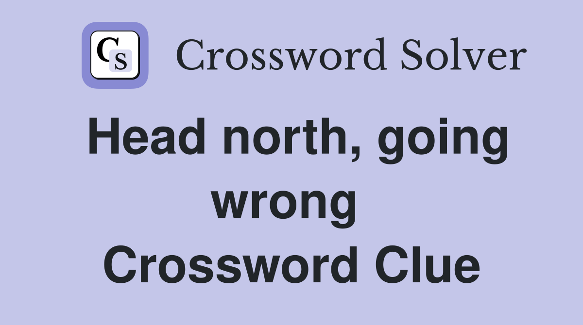 Head north, going wrong  Crossword Clue