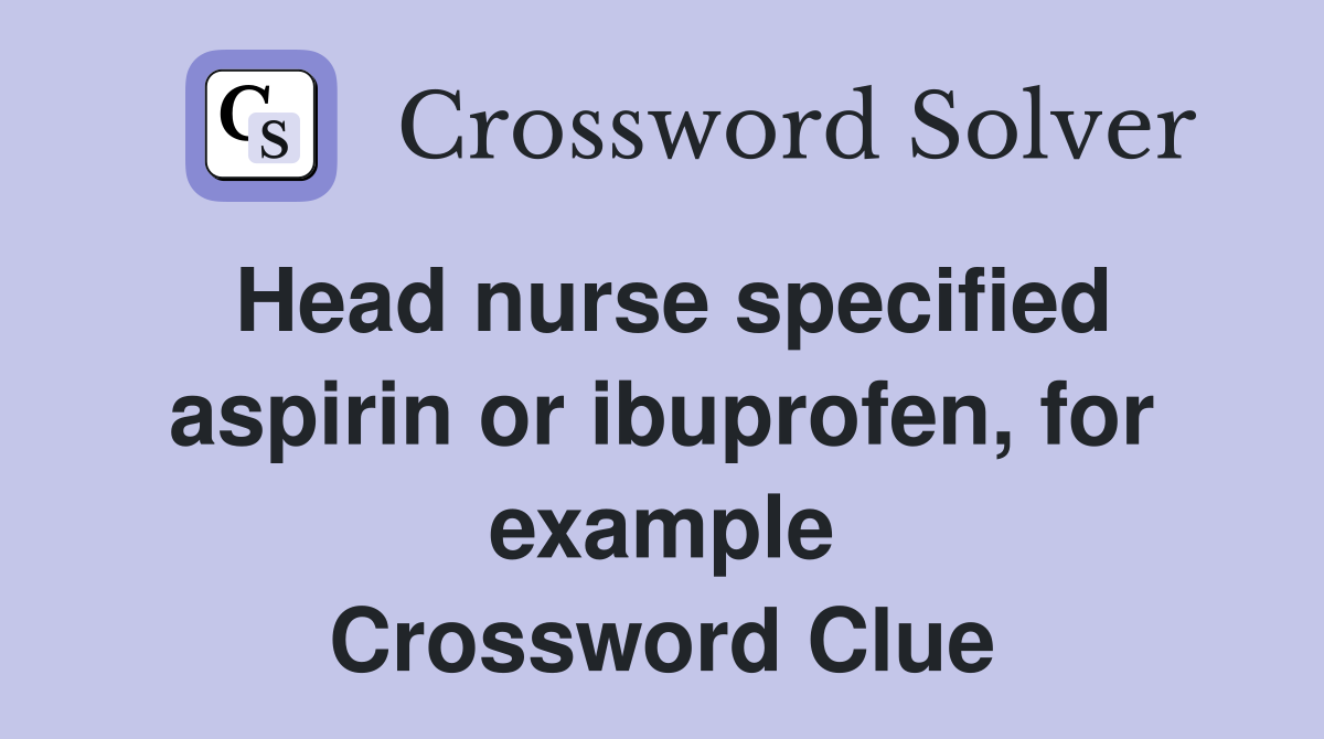 Head nurse specified aspirin or ibuprofen, for example Crossword Clue