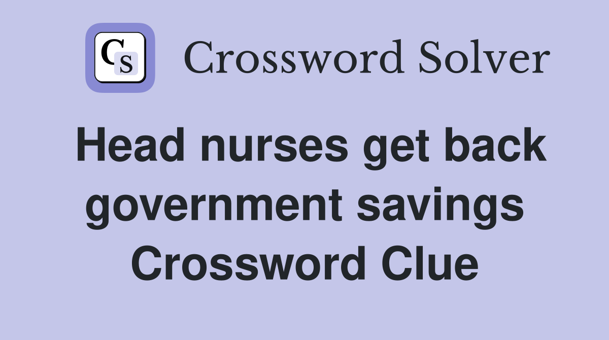 Head nurses get back government savings Crossword Clue