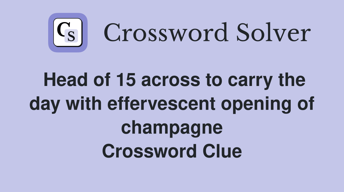Head of 15 across to carry the day with effervescent opening of champagne Crossword Clue