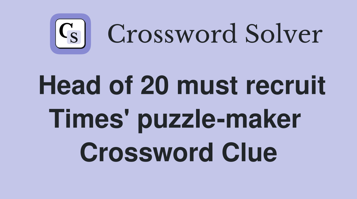 Head of 20 must recruit Times' puzzle-maker  Crossword Clue