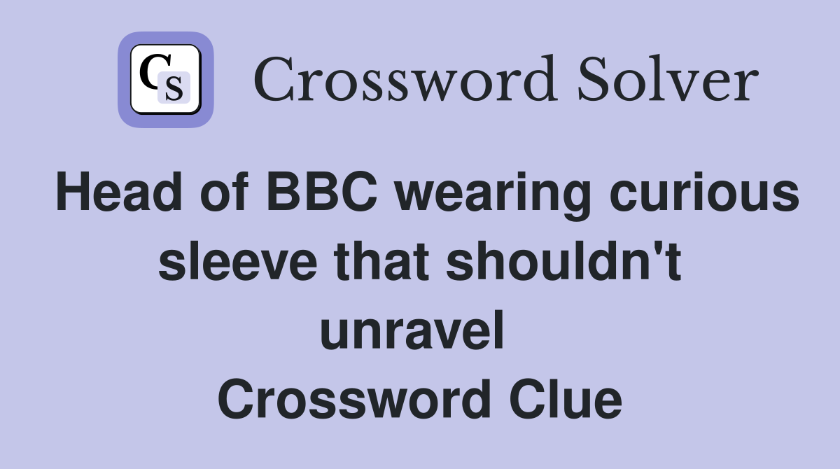 Head of BBC wearing curious sleeve that shouldn't unravel  Crossword Clue