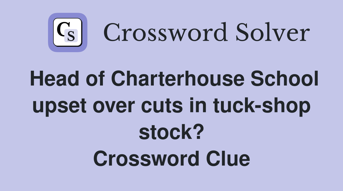 Head of Charterhouse School upset over cuts in tuck-shop stock? Crossword Clue