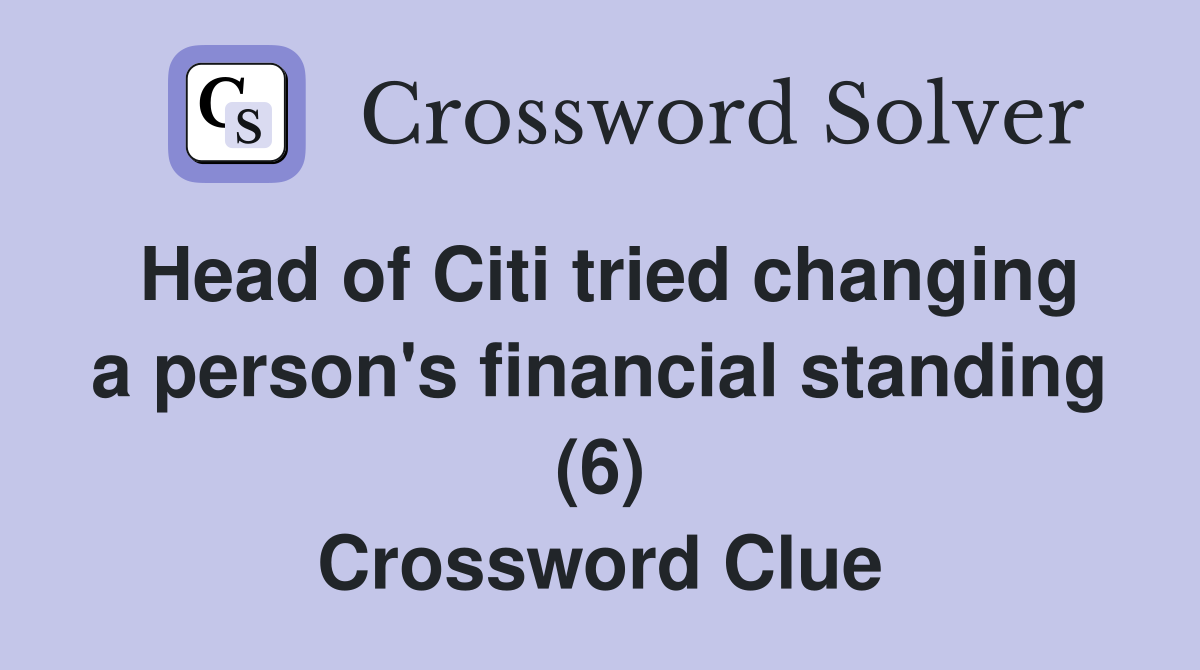 Head of Citi tried changing a person's financial standing (6) Crossword Clue