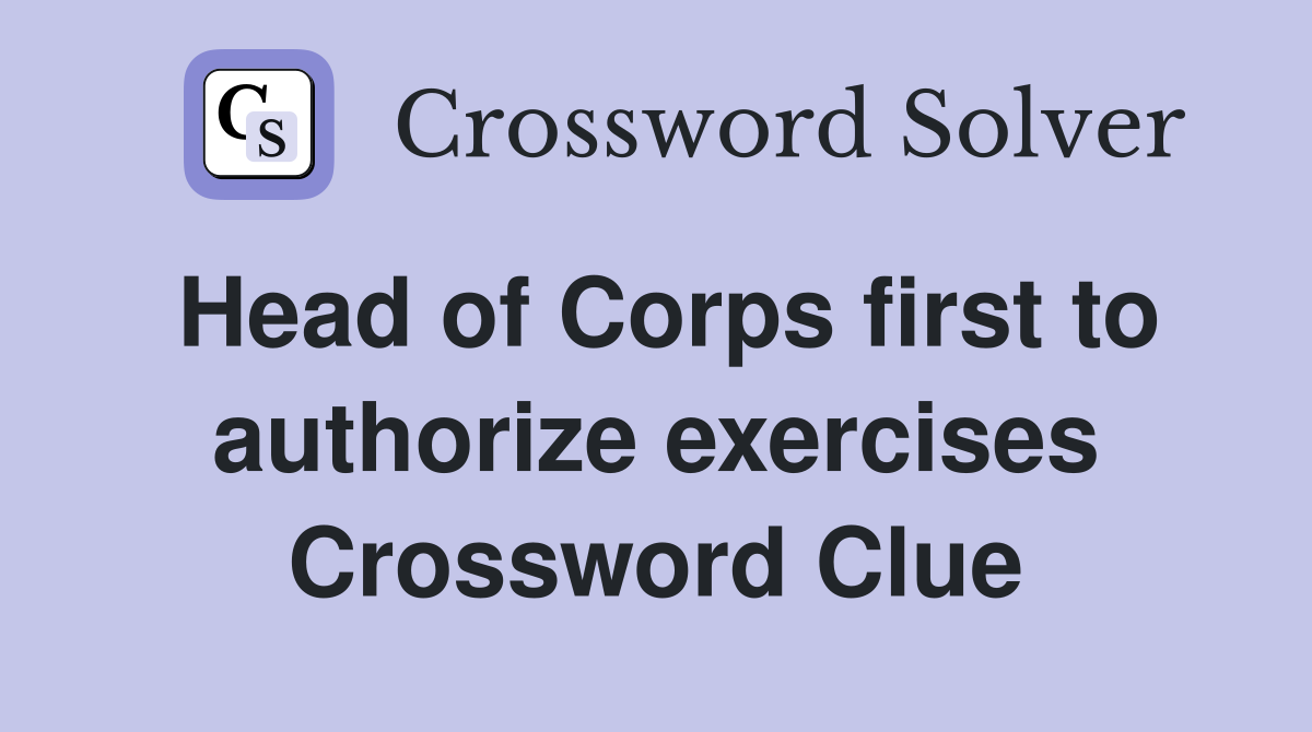 Head of Corps first to authorize exercises Crossword Clue