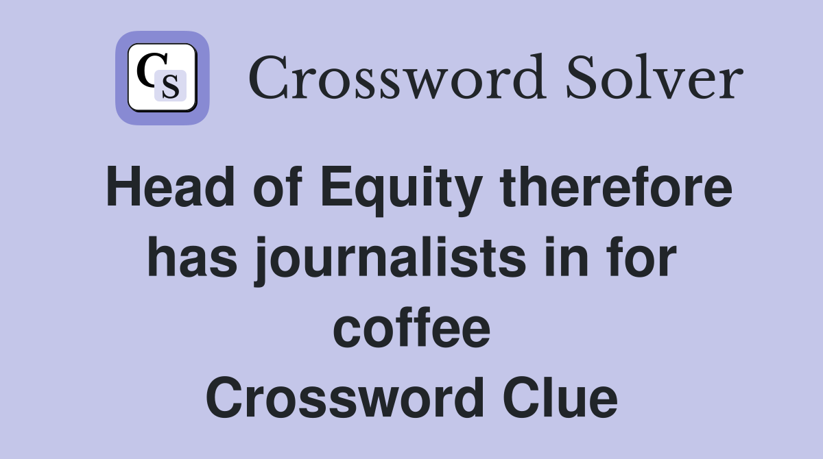 Head of Equity therefore has journalists in for coffee Crossword Clue