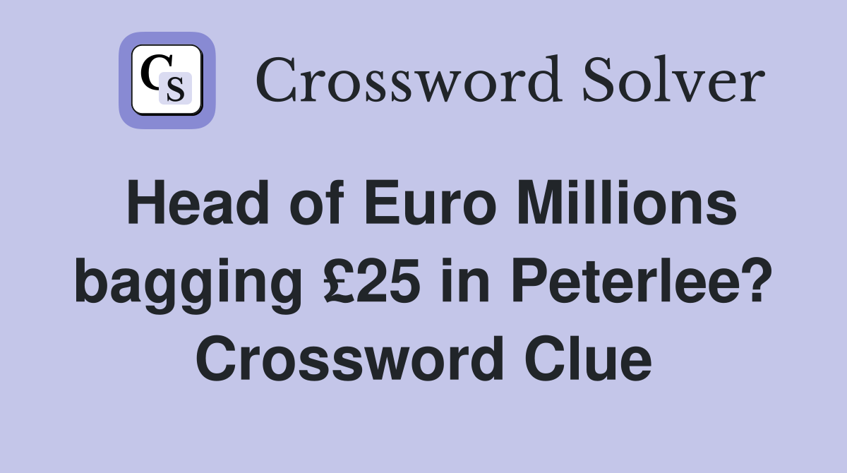 Head of Euro Millions bagging £25 in Peterlee? Crossword Clue