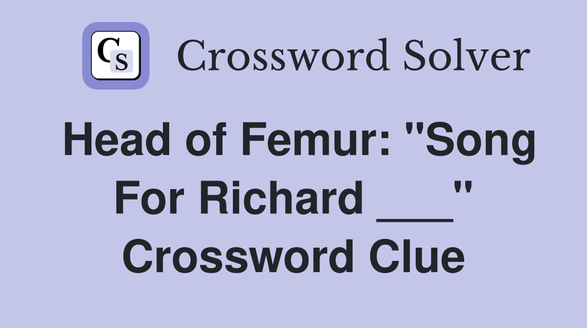 Head of Femur: "Song For Richard ___" Crossword Clue