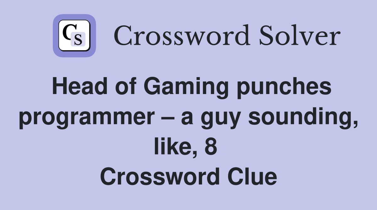 Head of Gaming punches programmer – a guy sounding, like, 8  Crossword Clue