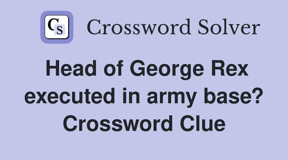 Head of George Rex executed in army base? Crossword Clue