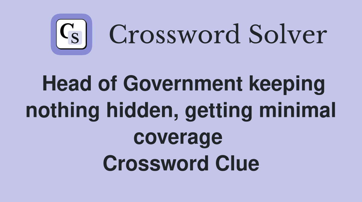 Head of Government keeping nothing hidden, getting minimal coverage  Crossword Clue